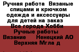 Ручная работа. Вязаные спицами и крючком одежда и аксессуары для детей на заказ. - Все города Хобби. Ручные работы » Вязание   . Ненецкий АО,Верхняя Мгла д.